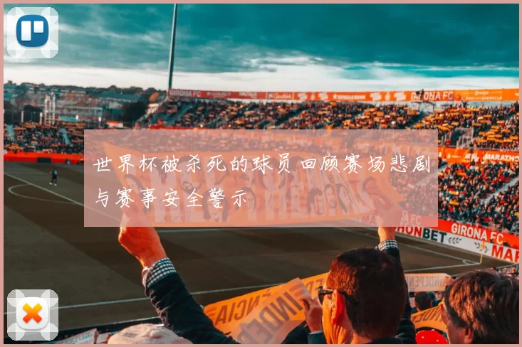 世界杯被杀死的球员回顾赛场悲剧与赛事安全警示