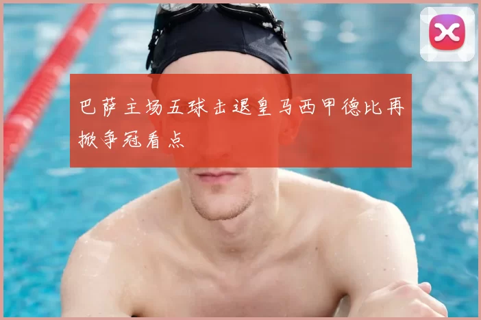 巴萨主场五球击退皇马西甲德比再掀争冠看点