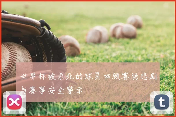 世界杯被杀死的球员回顾赛场悲剧与赛事安全警示