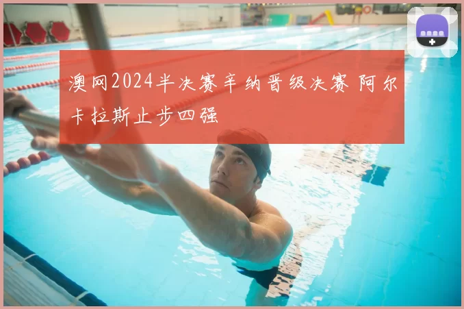 澳网2024半决赛辛纳晋级决赛 阿尔卡拉斯止步四强