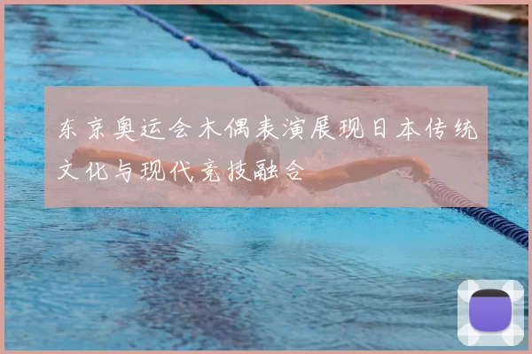 东京奥运会木偶表演展现日本传统文化与现代竞技融合