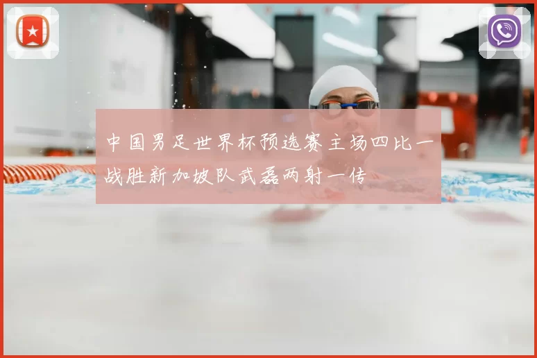 中国男足世界杯预选赛主场四比一战胜新加坡队武磊两射一传