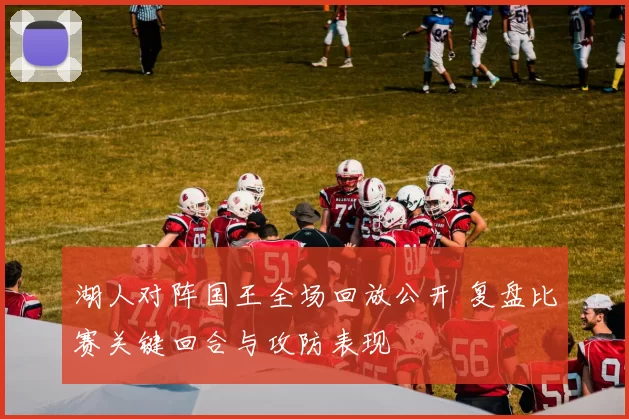 湖人对阵国王全场回放公开 复盘比赛关键回合与攻防表现