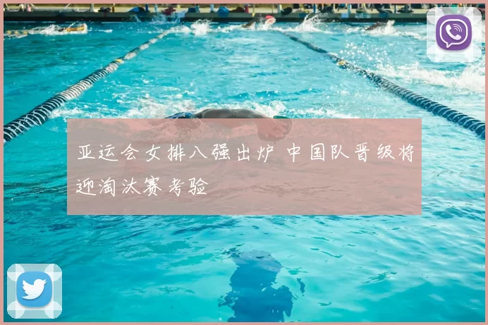 亚运会女排八强出炉 中国队晋级将迎淘汰赛考验