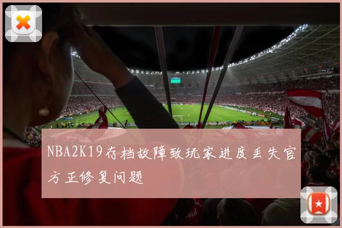 NBA2K19存档故障致玩家进度丢失官方正修复问题