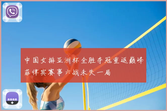 中国女排亚洲杯全胜夺冠重返巅峰菲律宾赛事六战未失一局