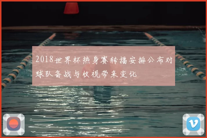 2018世界杯热身赛转播安排公布对球队备战与收视带来变化