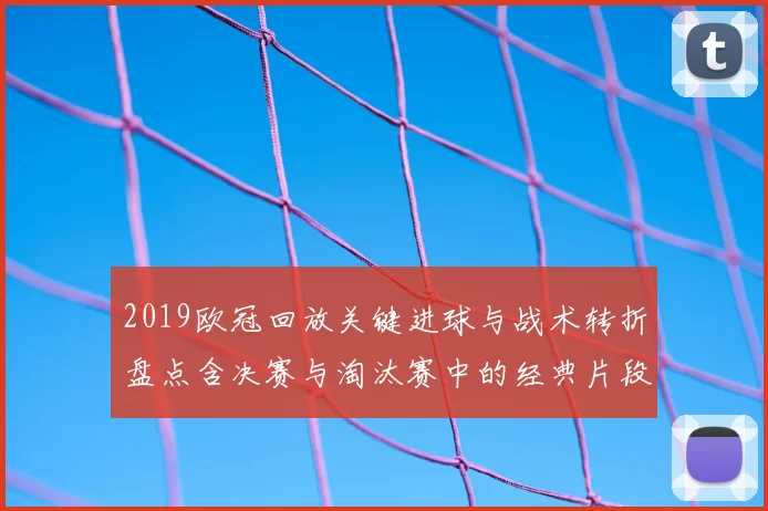 2019欧冠回放关键进球与战术转折盘点含决赛与淘汰赛中的经典片段