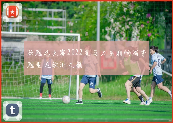 欧冠总决赛2022皇马力克利物浦夺冠重返欧洲之巅