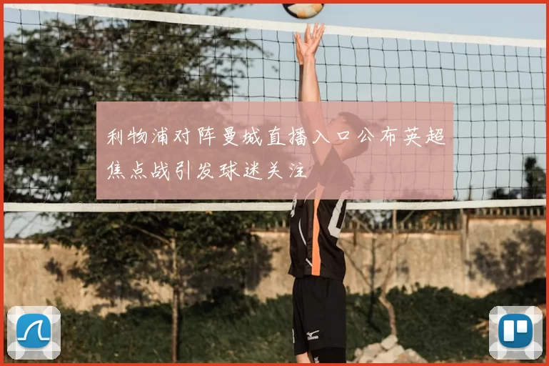 利物浦对阵曼城直播入口公布英超焦点战引发球迷关注