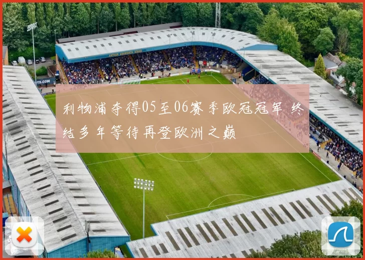 利物浦夺得05至06赛季欧冠冠军 终结多年等待再登欧洲之巅