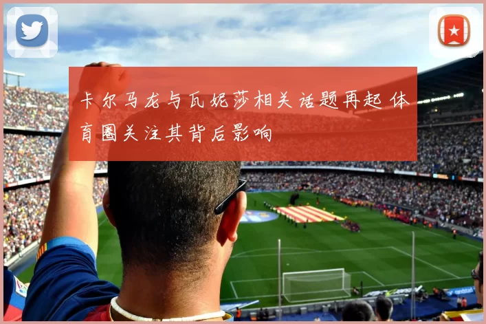 卡尔马龙与瓦妮莎相关话题再起 体育圈关注其背后影响