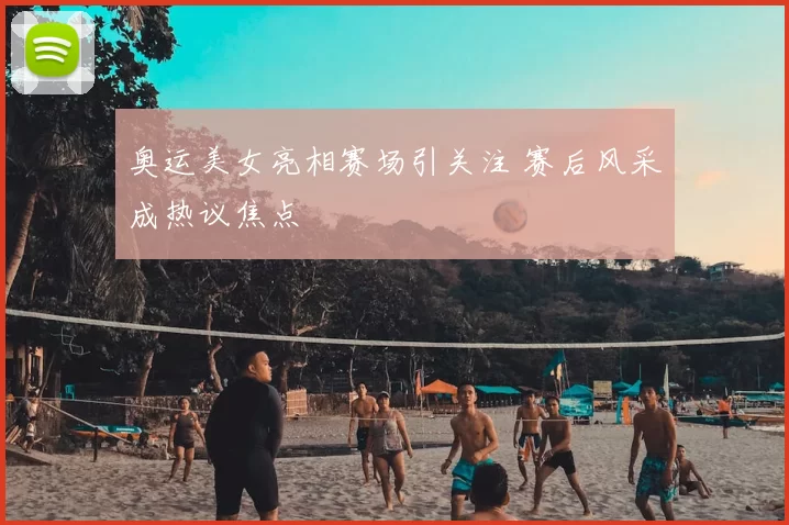 奥运美女亮相赛场引关注 赛后风采成热议焦点