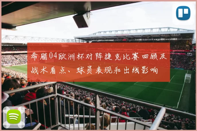 希腊04欧洲杯对阵捷克比赛回顾及战术看点、球员表现和出线影响