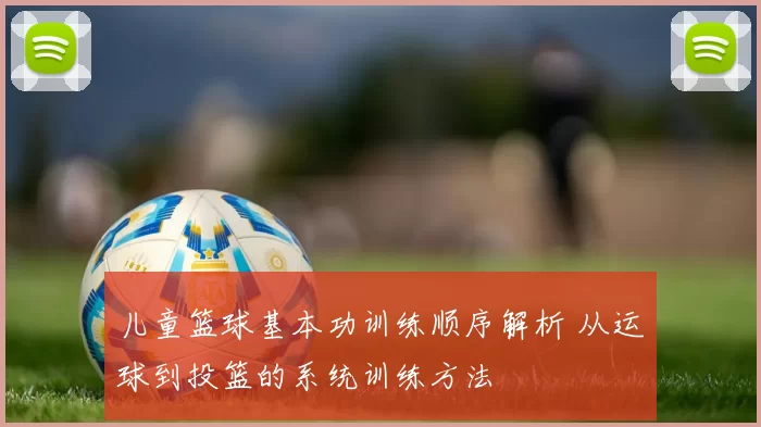 儿童篮球基本功训练顺序解析 从运球到投篮的系统训练方法