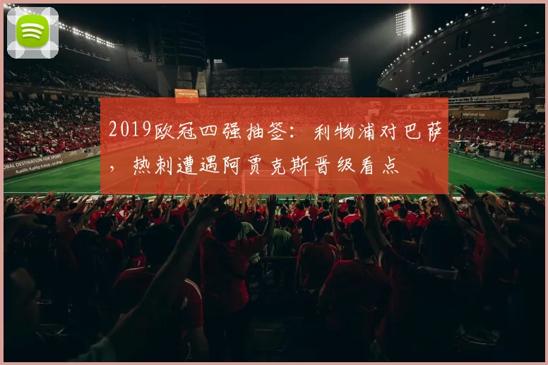 2019欧冠四强抽签:利物浦对巴萨,热刺遭遇阿贾克斯晋级看点
