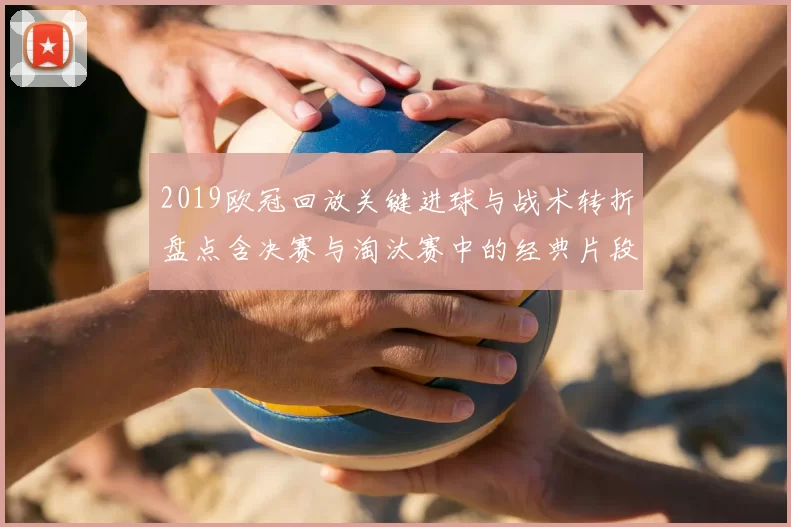 2019欧冠回放关键进球与战术转折盘点含决赛与淘汰赛中的经典片段