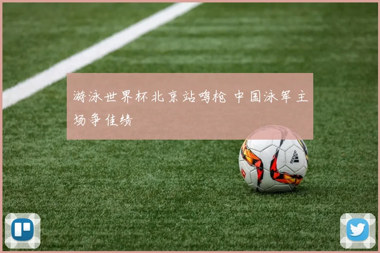 游泳世界杯北京站鸣枪 中国泳军主场争佳绩