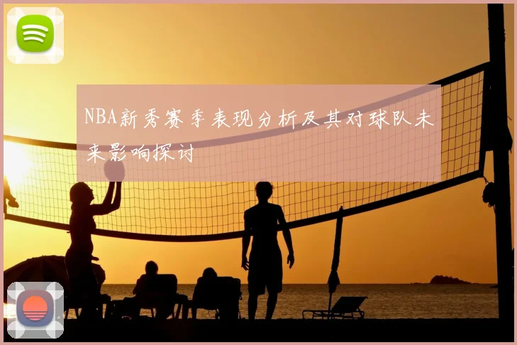 NBA新秀赛季表现分析及其对球队未来影响探讨