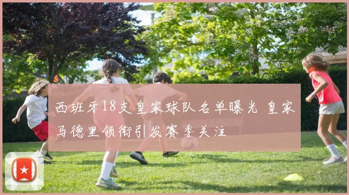 西班牙18支皇家球队名单曝光 皇家马德里领衔引发赛季关注
