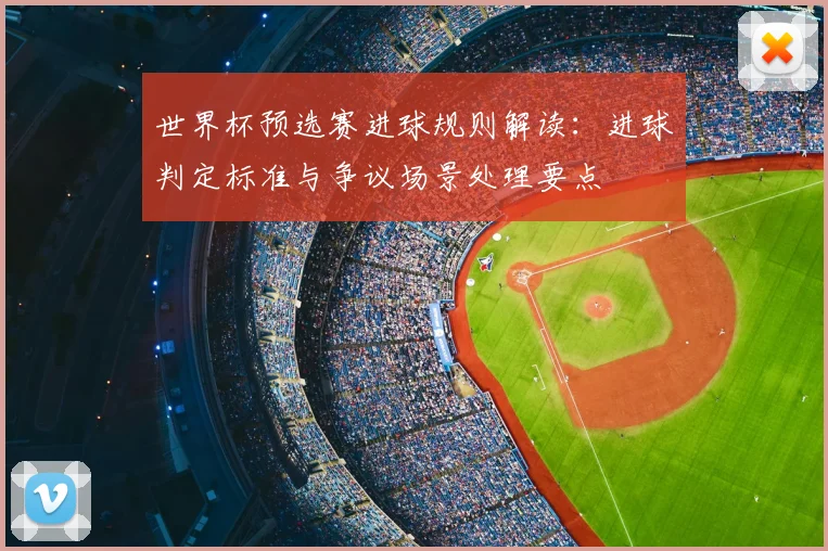 世界杯预选赛进球规则解读:进球判定标准与争议场景处理要点