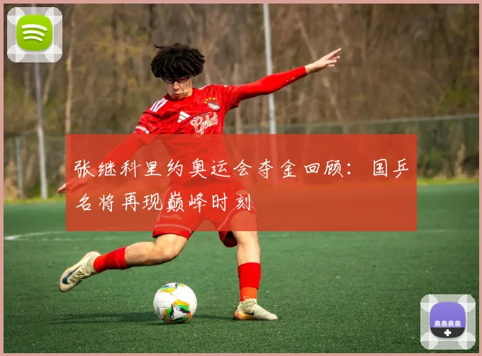 张继科里约奥运会夺金回顾：国乒名将再现巅峰时刻