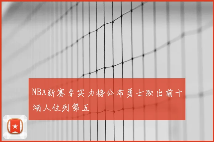 NBA新赛季实力榜公布勇士跌出前十湖人位列第五